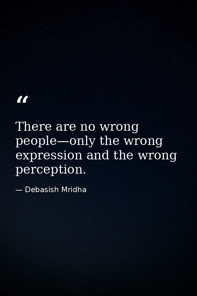 There are no wrong people—only the wrong expression and the wrong perception. — Debasish Mridha