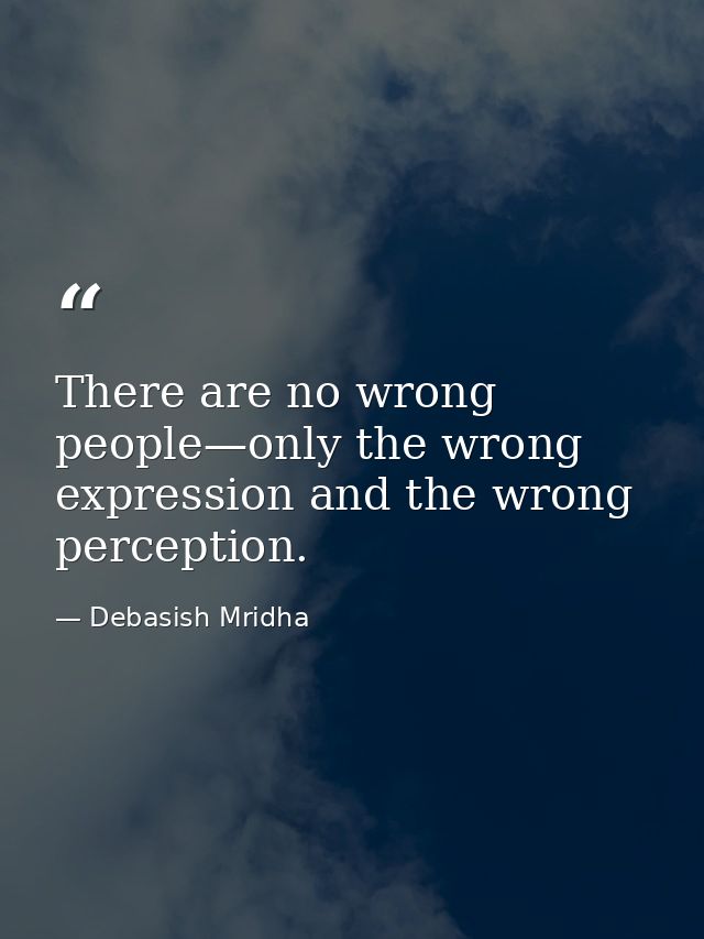 There are no wrong people—only the wrong expression and the wrong perception. — Debasish Mridha