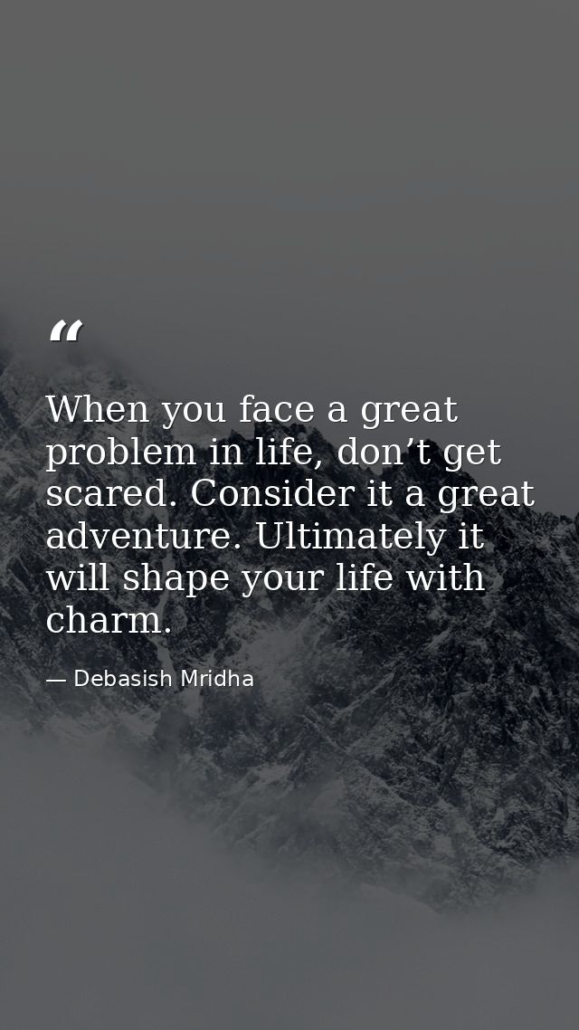 When you face a great problem in life, don’t get scared. Consider it a great adventure. Ultimately it will shape your li — Debasish Mridha