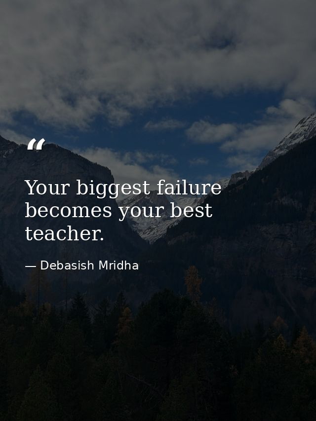 Your biggest failure becomes your best teacher. — Debasish Mridha