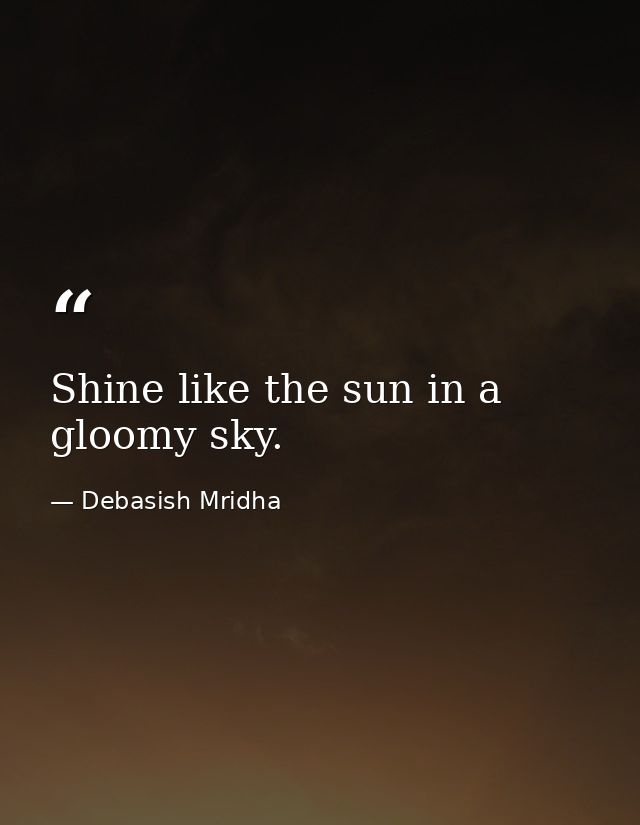 Shine like the sun in a gloomy sky. — Debasish Mridha