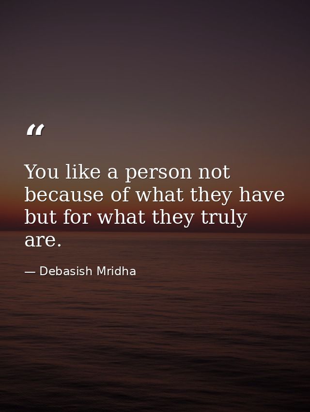 You like a person not because of what they have but for what they truly are. — Debasish Mridha