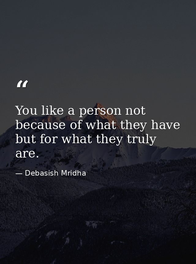 You like a person not because of what they have but for what they truly are. — Debasish Mridha