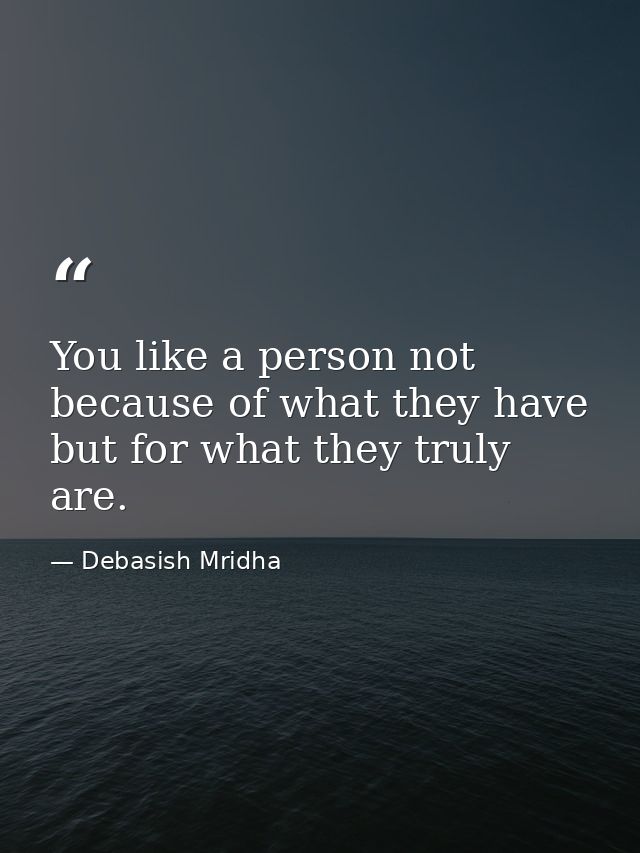 You like a person not because of what they have but for what they truly are. — Debasish Mridha