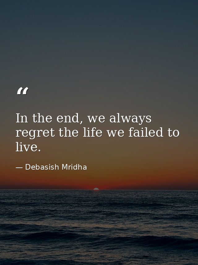 In the end, we always regret the life we failed to live. — Debasish Mridha