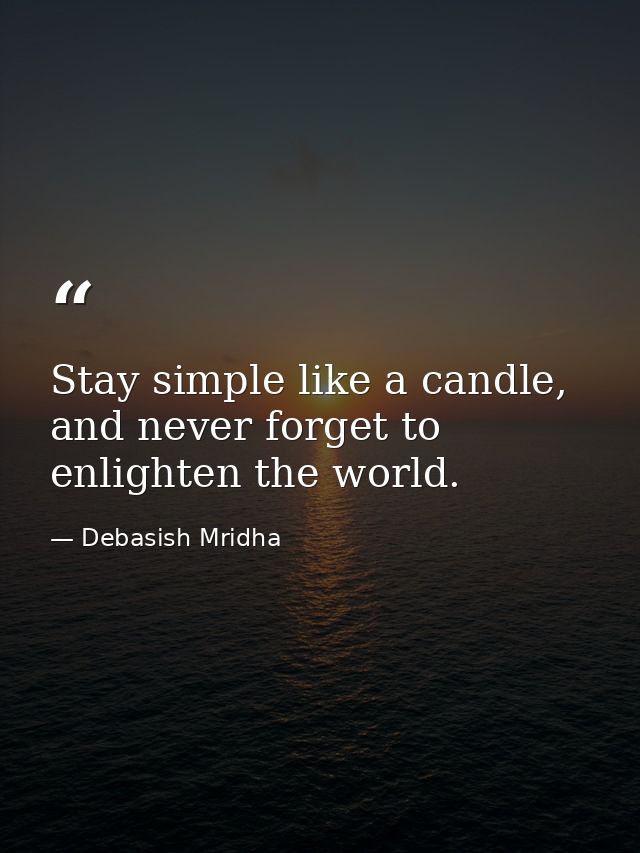 Stay simple like a candle, and never forget to enlighten the world. — Debasish Mridha