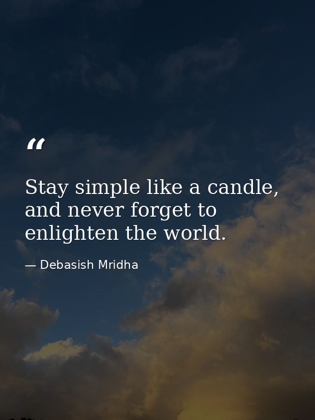 Stay simple like a candle, and never forget to enlighten the world. — Debasish Mridha