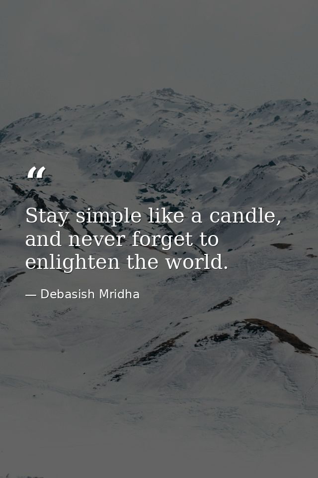 Stay simple like a candle, and never forget to enlighten the world. — Debasish Mridha