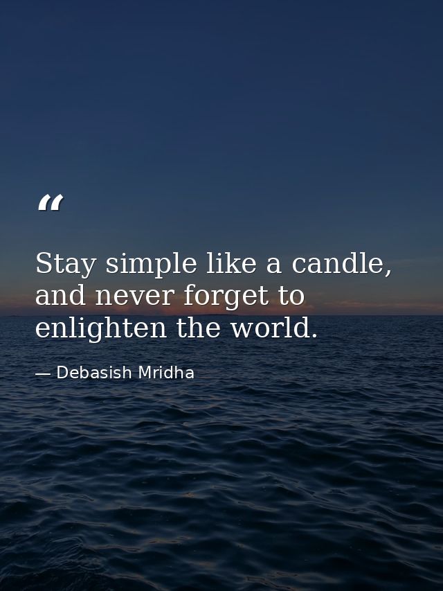 Stay simple like a candle, and never forget to enlighten the world. — Debasish Mridha