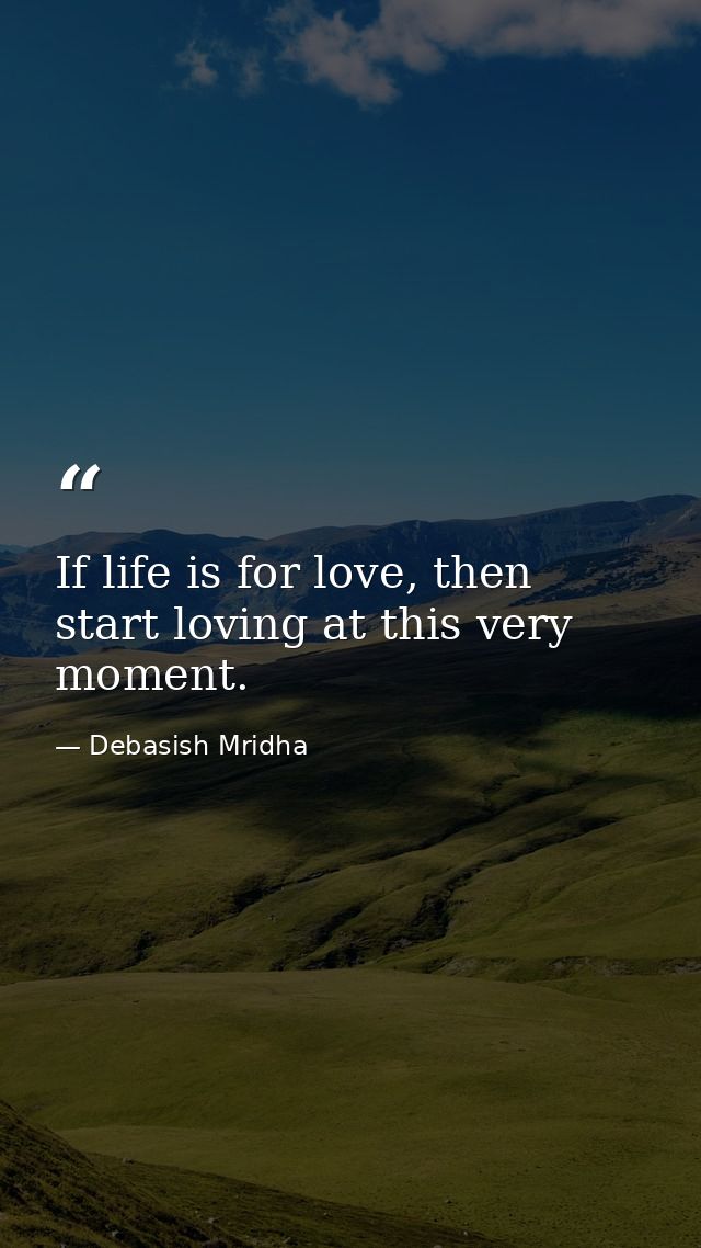 If life is for love, then start loving at this very moment. — Debasish Mridha