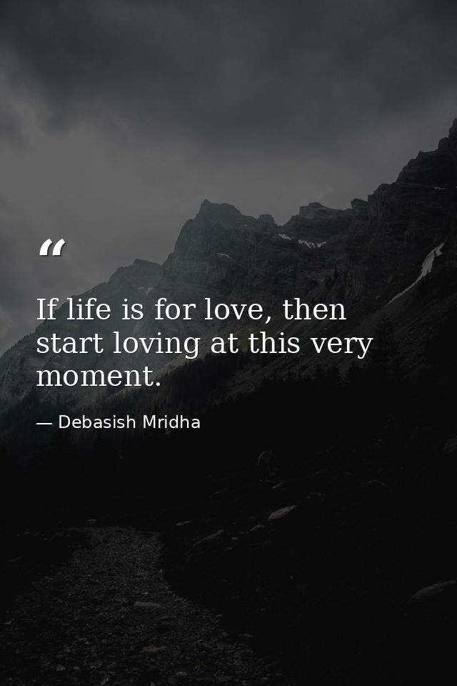 If life is for love, then start loving at this very moment. — Debasish Mridha