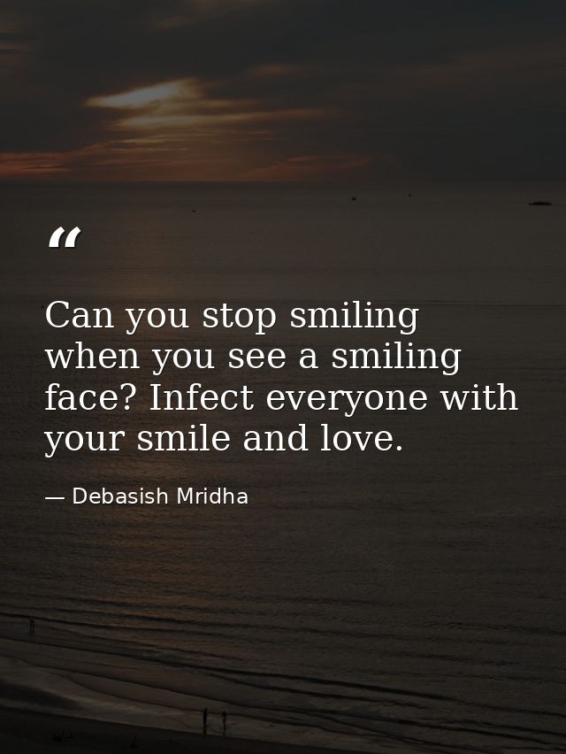 Can you stop smiling when you see a smiling face? Infect everyone with your smile and love. — Debasish Mridha