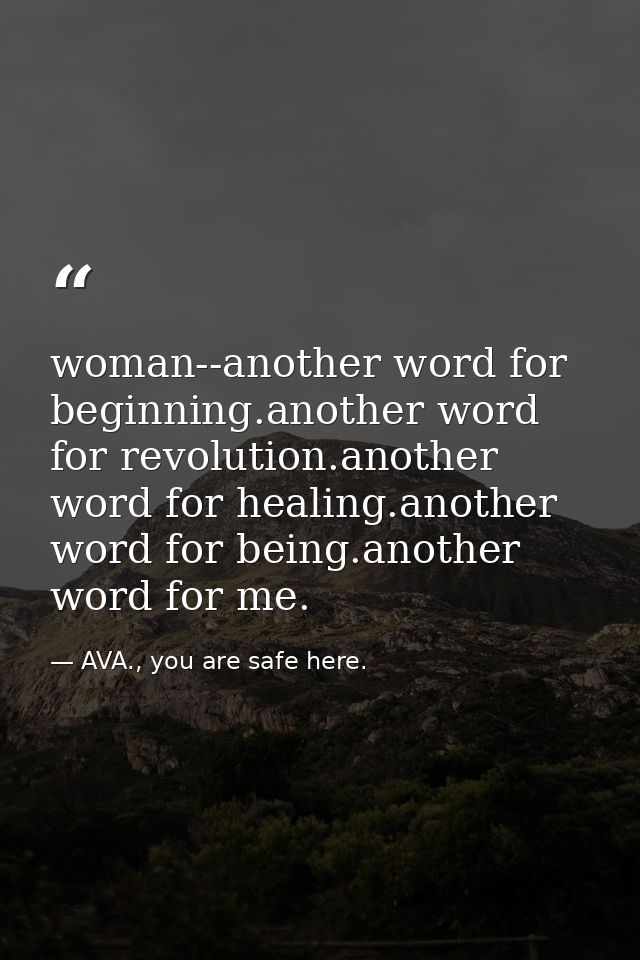 woman--another word for beginning.another word for revolution.another word for healing.another word for being.another wo — AVA., you are safe here.