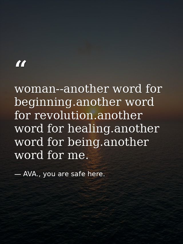 woman--another word for beginning.another word for revolution.another word for healing.another word for being.another wo — AVA., you are safe here.