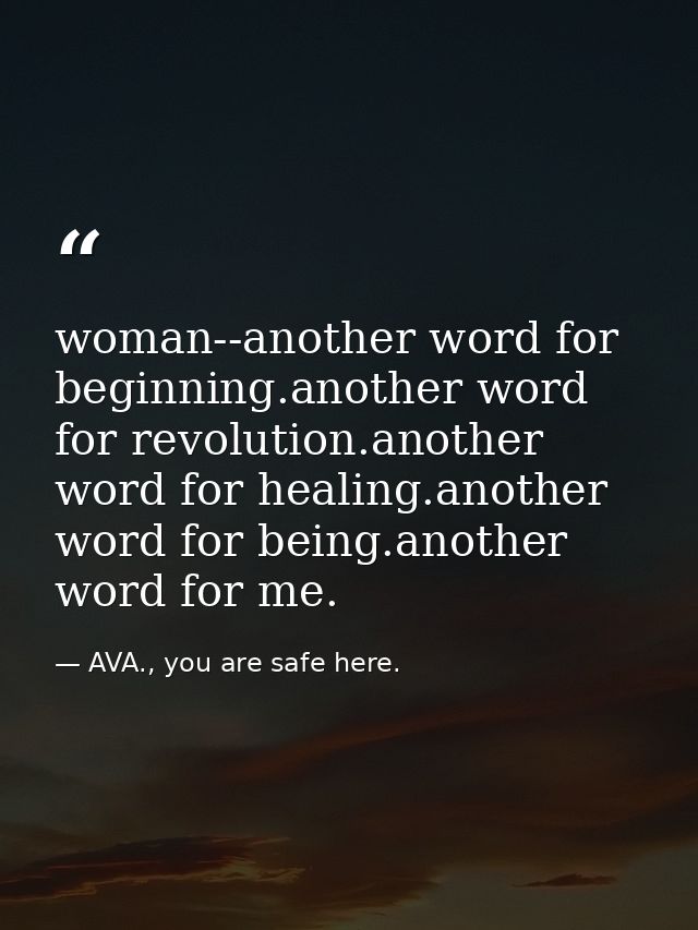 woman--another word for beginning.another word for revolution.another word for healing.another word for being.another wo — AVA., you are safe here.