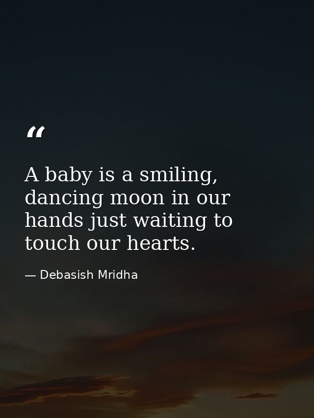 A baby is a smiling, dancing moon in our hands just waiting to touch our hearts. — Debasish Mridha