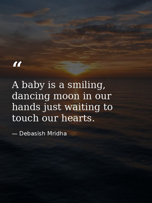 A baby is a smiling, dancing moon in our hands just waiting to touch our hearts. — Debasish Mridha