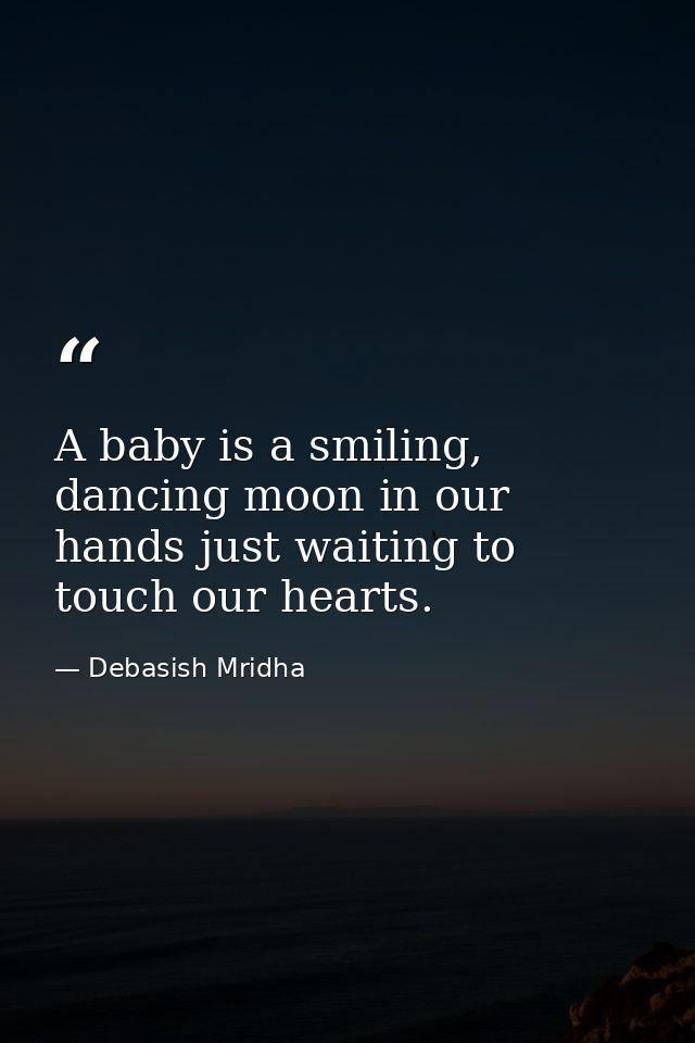 A baby is a smiling, dancing moon in our hands just waiting to touch our hearts. — Debasish Mridha