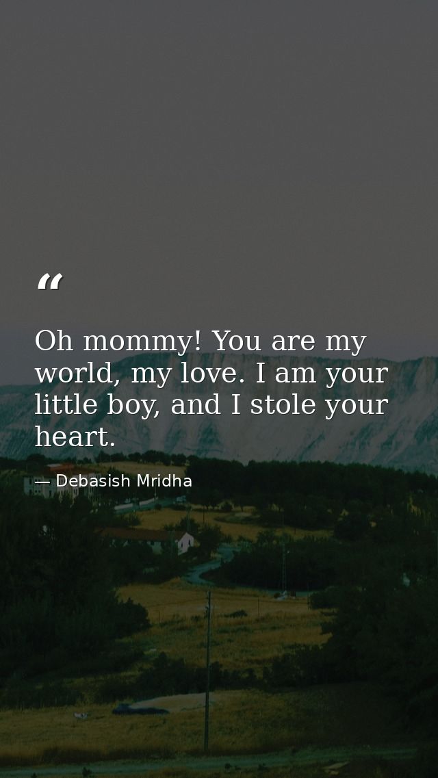 Oh mommy! You are my world, my love. I am your little boy, and I stole your heart. — Debasish Mridha