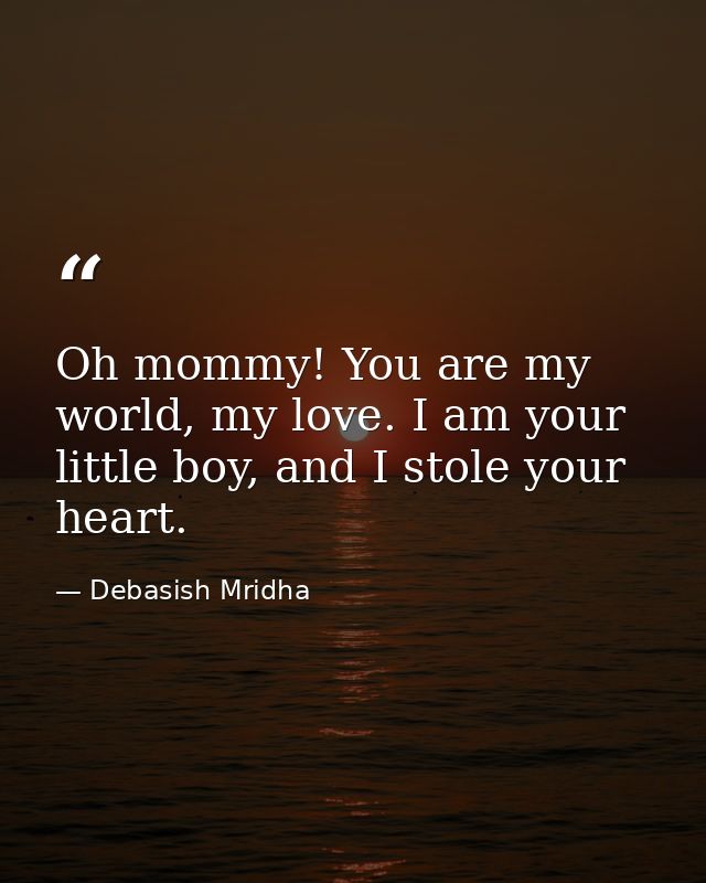 Oh mommy! You are my world, my love. I am your little boy, and I stole your heart. — Debasish Mridha