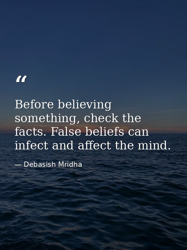 Before believing something, check the facts. False beliefs can infect and affect the mind. — Debasish Mridha