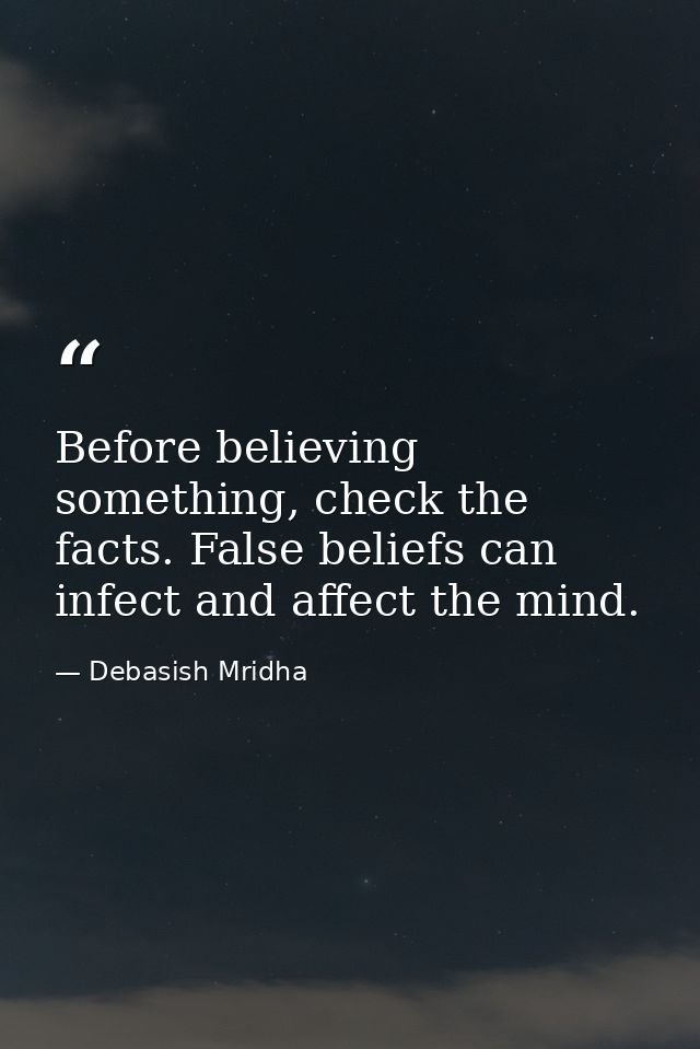 Before believing something, check the facts. False beliefs can infect and affect the mind. — Debasish Mridha