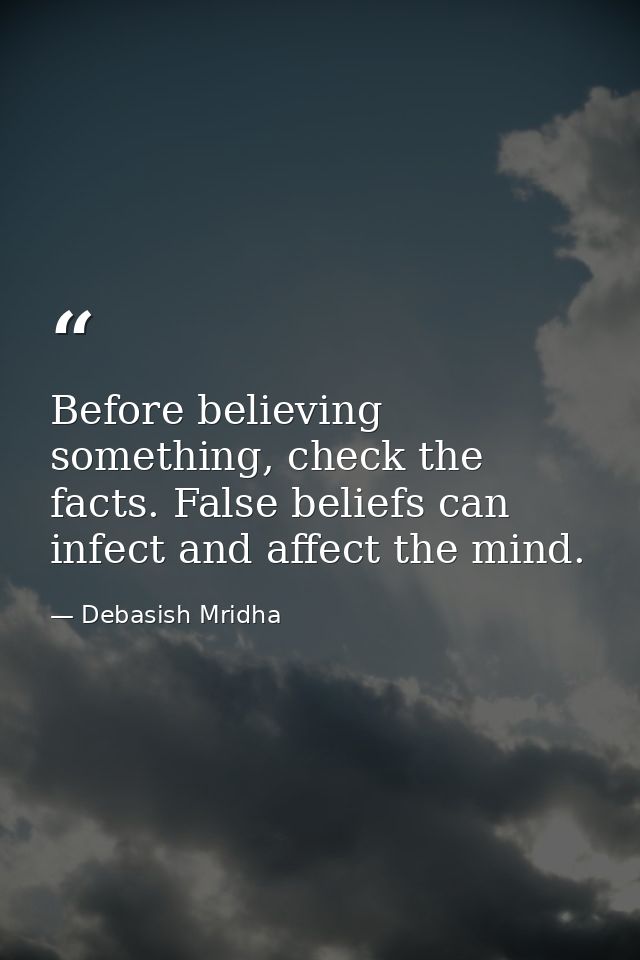 Before believing something, check the facts. False beliefs can infect and affect the mind. — Debasish Mridha