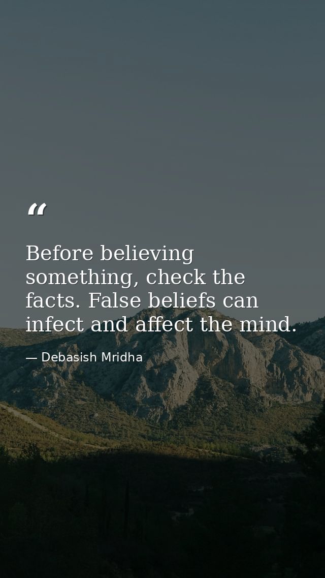 Before believing something, check the facts. False beliefs can infect and affect the mind. — Debasish Mridha