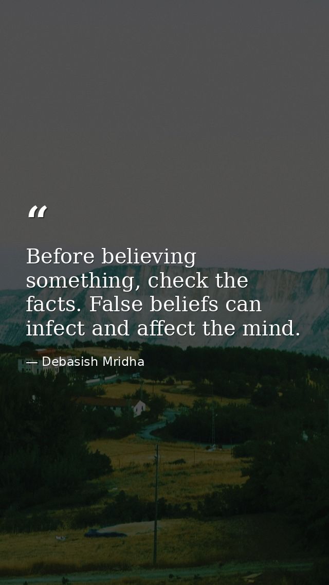 Before believing something, check the facts. False beliefs can infect and affect the mind. — Debasish Mridha