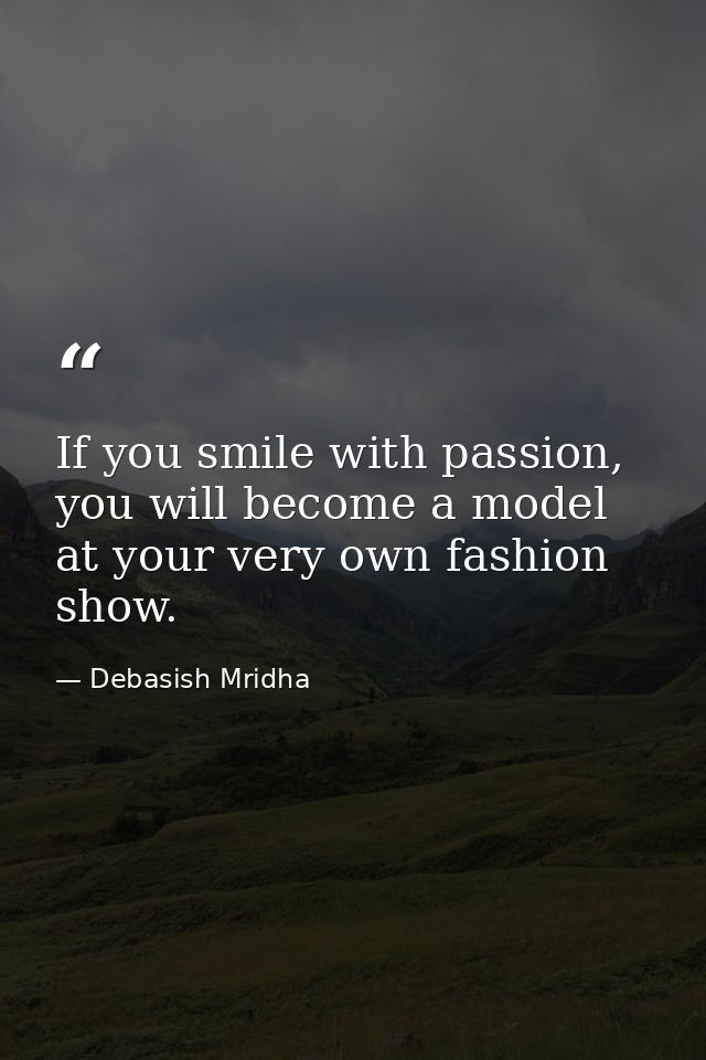 If you smile with passion, you will become a model at your very own fashion show. — Debasish Mridha