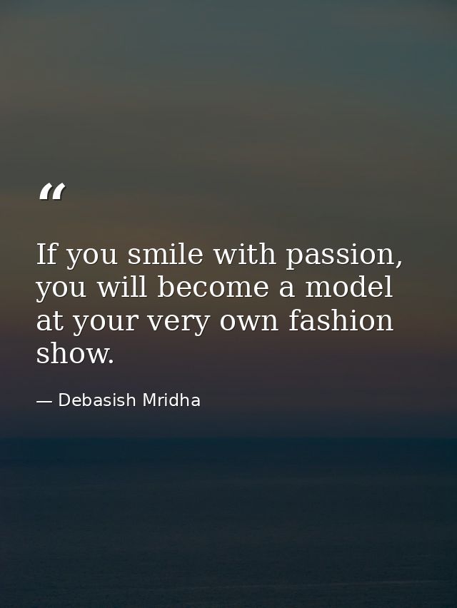 If you smile with passion, you will become a model at your very own fashion show. — Debasish Mridha