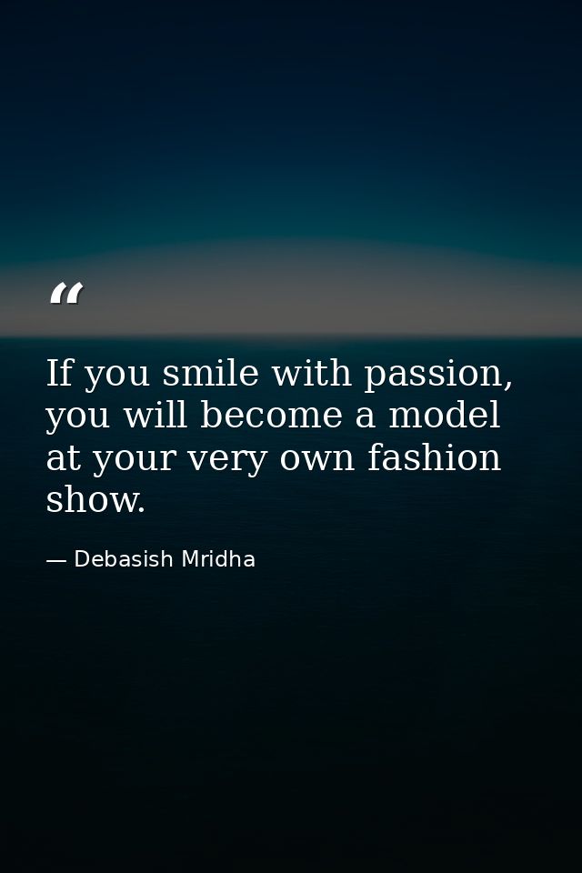 If you smile with passion, you will become a model at your very own fashion show. — Debasish Mridha