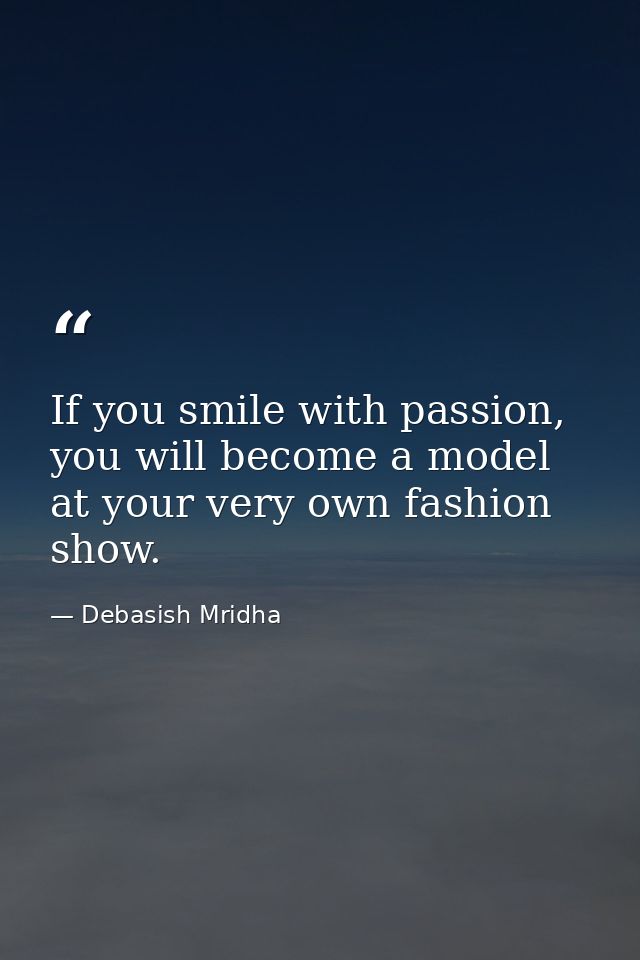 If you smile with passion, you will become a model at your very own fashion show. — Debasish Mridha