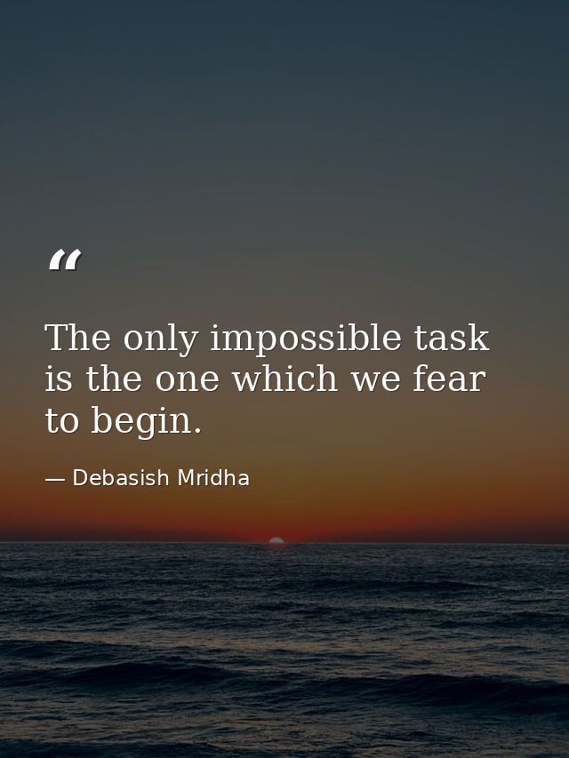 The only impossible task is the one which we fear to begin. — Debasish Mridha