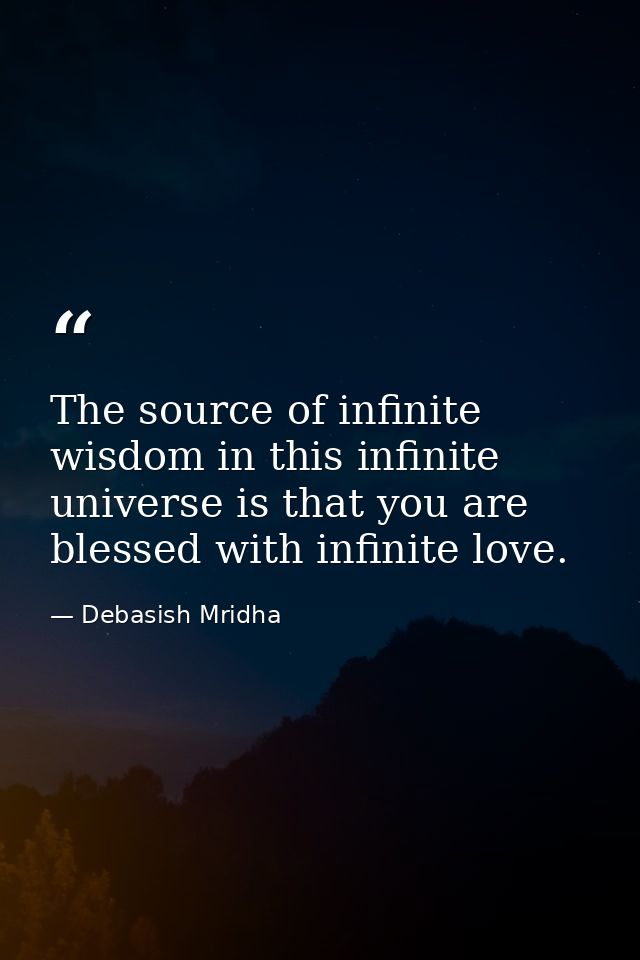 The source of infinite wisdom in this infinite universe is that you are blessed with infinite love. — Debasish Mridha