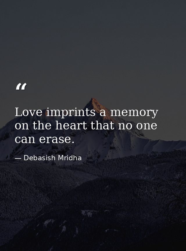 Love imprints a memory on the heart that no one can erase. — Debasish Mridha