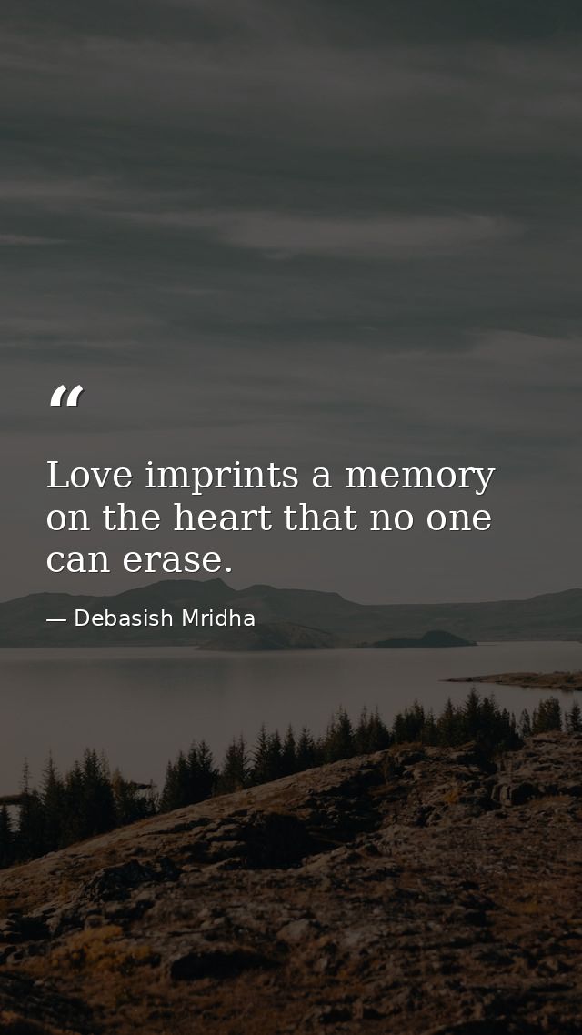 Love imprints a memory on the heart that no one can erase. — Debasish Mridha