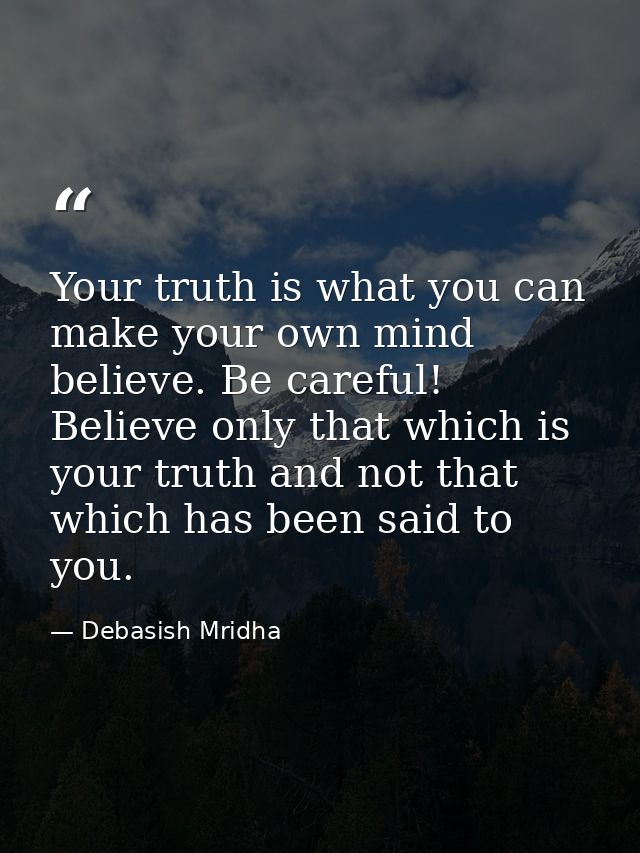 Your truth is what you can make your own mind believe. Be careful! Believe only that which is your truth and not that wh — Debasish Mridha