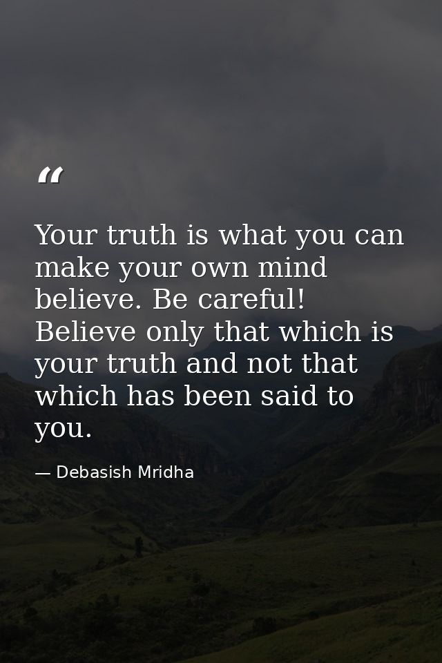 Your truth is what you can make your own mind believe. Be careful! Believe only that which is your truth and not that wh — Debasish Mridha