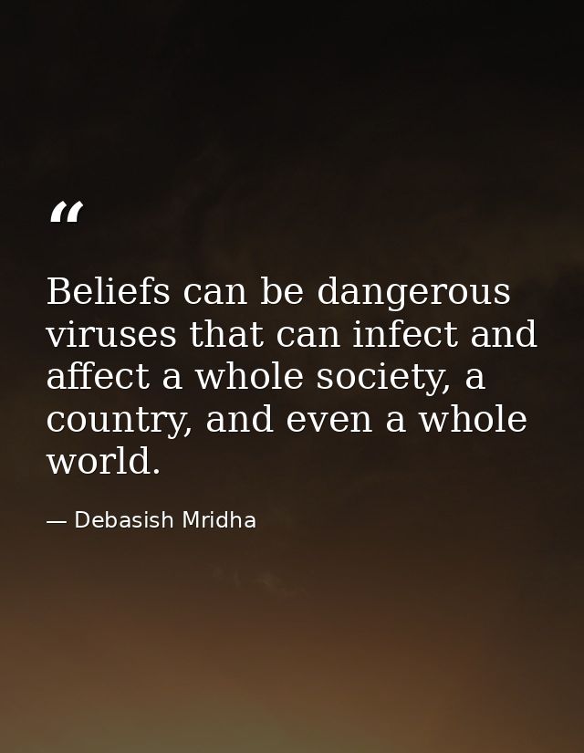 Beliefs can be dangerous viruses that can infect and affect a whole society, a country, and even a whole world. — Debasish Mridha