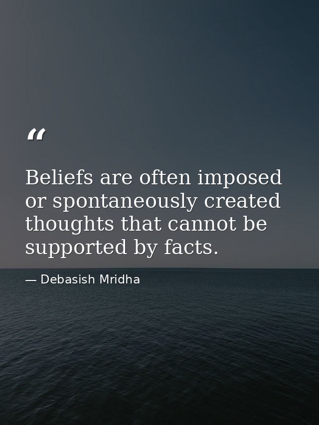 Beliefs are often imposed or spontaneously created thoughts that cannot be supported by facts. — Debasish Mridha
