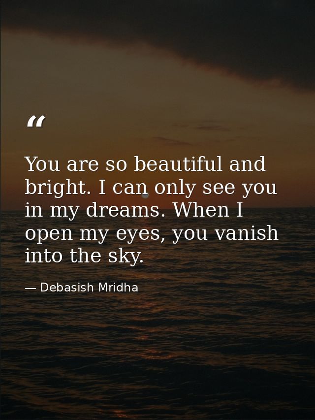 You are so beautiful and bright. I can only see you in my dreams. When I open my eyes, you vanish into the sky. — Debasish Mridha