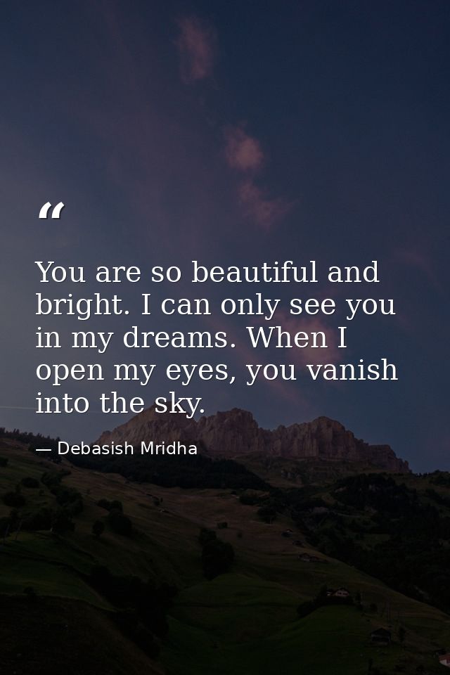You are so beautiful and bright. I can only see you in my dreams. When I open my eyes, you vanish into the sky. — Debasish Mridha