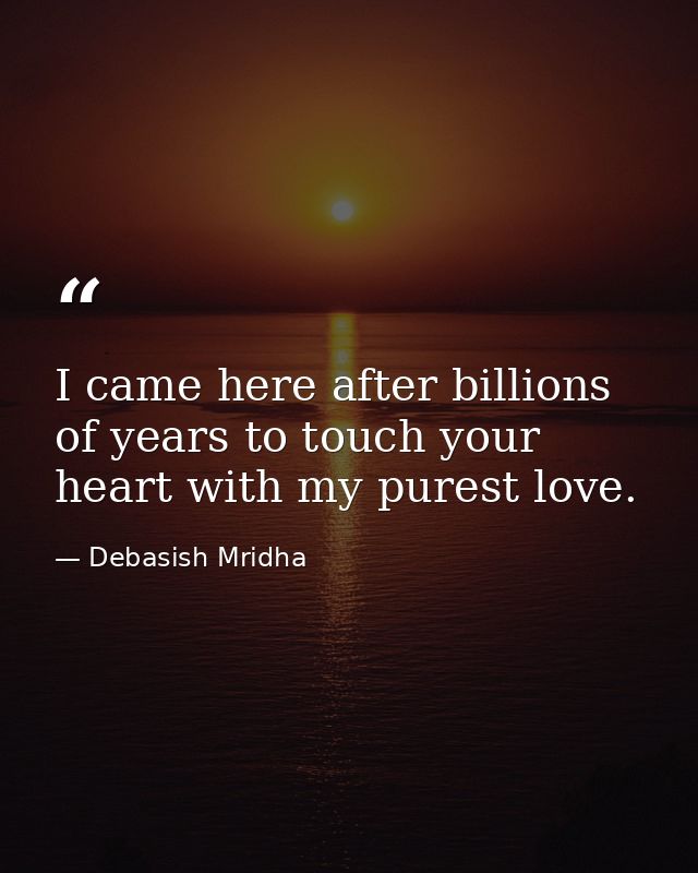 I came here after billions of years to touch your heart with my purest love. — Debasish Mridha