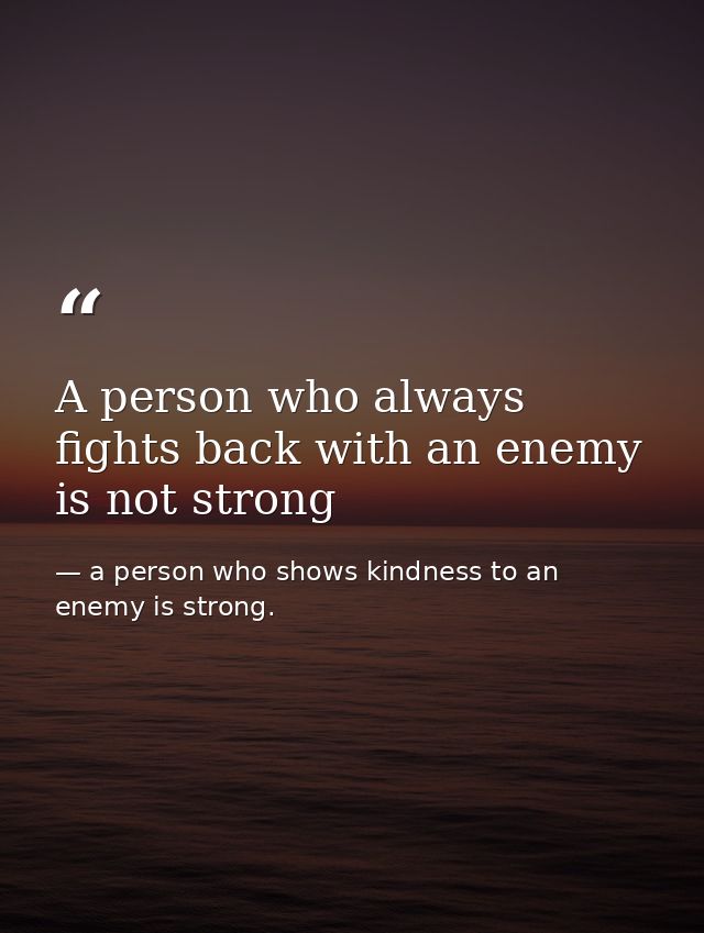 A person who always fights back with an enemy is not strong — a person who shows kindness to an enemy is strong.