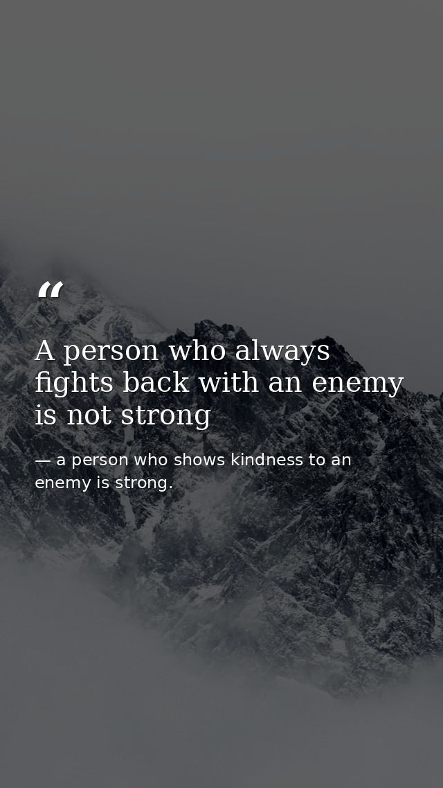 A person who always fights back with an enemy is not strong — a person who shows kindness to an enemy is strong.