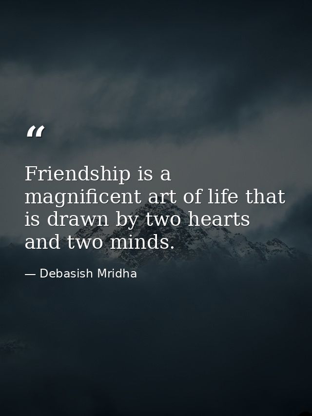 Friendship is a magnificent art of life that is drawn by two hearts and two minds. — Debasish Mridha