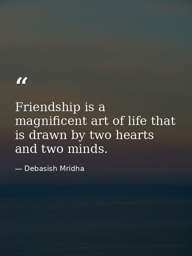 Friendship is a magnificent art of life that is drawn by two hearts and two minds. — Debasish Mridha