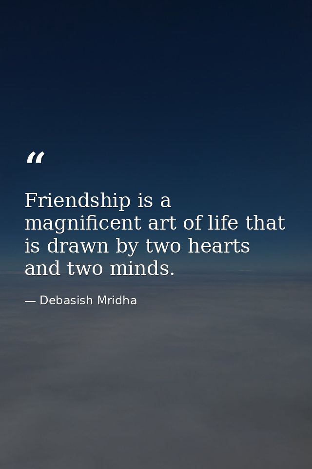 Friendship is a magnificent art of life that is drawn by two hearts and two minds. — Debasish Mridha
