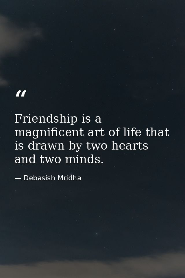 Friendship is a magnificent art of life that is drawn by two hearts and two minds. — Debasish Mridha
